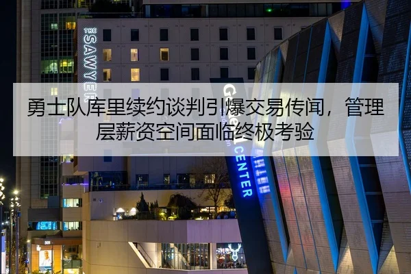 勇士队库里续约谈判引爆交易传闻，管理层薪资空间面临终极考验