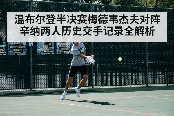 温布尔登半决赛梅德韦杰夫对阵辛纳两人历史交手记录全解析
