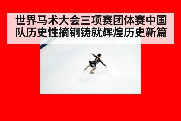 世界马术大会三项赛团体赛中国队历史性摘铜铸就辉煌历史新篇