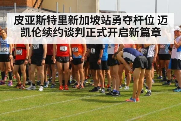 皮亚斯特里新加坡站勇夺杆位 迈凯伦续约谈判正式开启新篇章