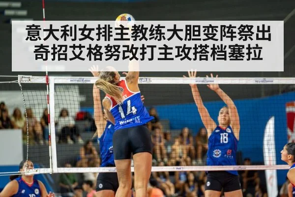 意大利女排主教练大胆变阵祭出奇招艾格努改打主攻搭档塞拉