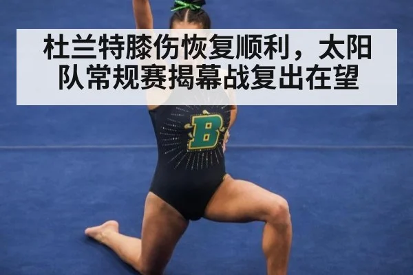 杜兰特膝伤恢复顺利，太阳队常规赛揭幕战复出在望
